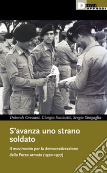 S'avanza uno strano soldato. Il movimento per la democratizzazione delle Forze armate (1970-1977) libro di Gressani Deborah; Sacchetti Giorgio; Sinigaglia Sergio