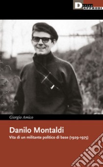 Danilo Montaldi. Vita di un militante politico di base (1929-1975) libro di Amico Giorgio