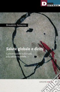 Salute globale e diritti. Conversazioni sulla cura e la salute mentale libro di Saraceno Benedetto
