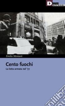 Cento fuochi. La lotta armata nel '77 libro di Mentasti Emilio