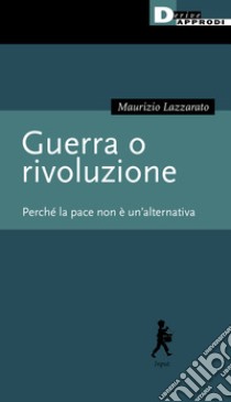 Guerra o rivoluzione. Perché la pace non è un'alternativa libro di Lazzarato Maurizio