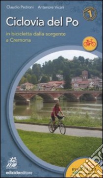 Ciclovia del Po. Primo tratto. In bicicletta dalla sorgente a Cremona libro di Pedroni Claudio; Vicari Antenore