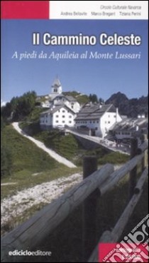 Il Cammino celeste. A piedi da Aquileia al monte Lussari libro di Bellavite Andrea; Bregant Marco; Perini Tiziana