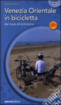 Venezia orientale in bicicletta. Dal mare all'entroterra libro di Supino Sandro