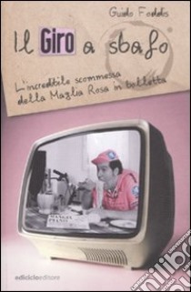 Il Giro a sbafo. L'incredibile scommessa della Maglia Rosa in bolletta libro di Foddis Guido