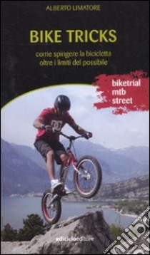 Bike tricks. Come spingere la bicicletta oltre i limiti del possibile. Ediz. illustrata libro di Limatore Alberto