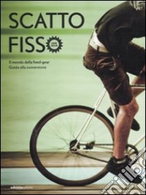 Scatto fisso. Il mondo della fixed-gear. Guida alla conversione libro