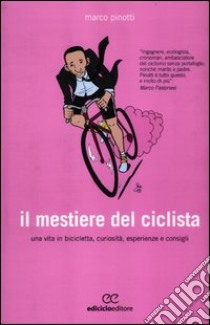 Il mestiere del ciclista. Una vita in bicicletta, curiosità, esperienze e consigli libro di Pinotti Marco