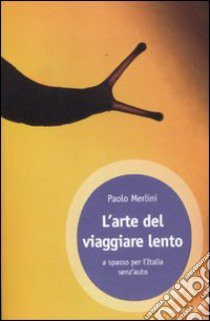 L'arte del viaggiare lento. A spasso per l'Italia senz'auto libro di Merlini Paolo