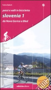 Passi e valli in bicicletta. Slovenia. Vol. 1: Da Nova Gorica a Bled libro di Babich Fulvio