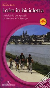 Loira in bicicletta. La ciclabile dei castelli da Nevers all'Atlantico libro di Daolio R. (cur.)