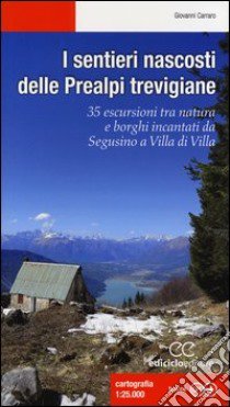 I sentieri nascosti delle Prealpi trevigiane. 35 escursioni tra natura e borghi incantati da Segusino a Villa di Villa. Ediz. illustrata libro di Carraro Giovanni