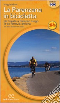 La Parenzana in bicicletta. Da Trieste a Parenzo lungo la ex ferroria istriana tra Italia, Slovenia e Croazia libro