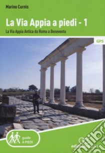 La via Appia a piedi. Vol. 1: La via Appia Antica da Roma a Benevento libro di Curnis Marino