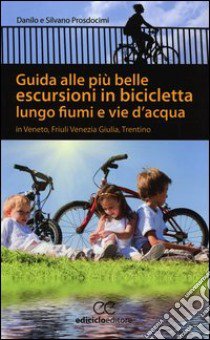 Guida alle più belle escursioni in bicicletta lungo fiumi e vie d'acqua in Veneto, Friuli Venezia Giulia, Trentino Alto Adige libro di Prosdocimi Laura; Prosdocimi Silvano