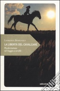 La libertà del cavalcare. Piccolo trattato sul viaggio a cavallo libro di Bougault Laurence