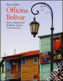 Officina Bolívar. Storie sudamericane di destini, polvere e cieli capovolti libro di Daltin Mauro