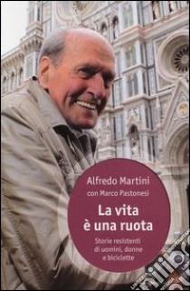 La vita è una ruota. Storie resistenti di uomini, donne e biciclette libro di Martini Alfredo; Pastonesi Marco