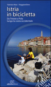 Istria in bicicletta. Da Trieste a Pola lungo la costa occidentale libro di Masi Fabrizio