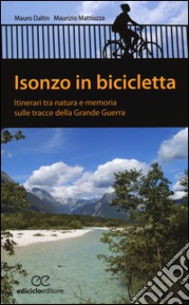 Isonzo in bicicletta. Itinerari tra natura e memoria sulle tracce della Grande Guerra libro di Daltin Mauro; Mattiuzza Maurizio