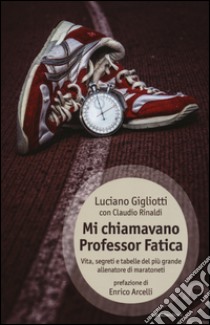 Mi chiamavano professor Fatica. Vita, segreti e tabelle del più grande allenatore di maratoneti libro di Gigliotti Luciano; Rinaldi Claudio