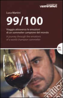 99/100. Viaggio attraverso le emozioni di un sommelier campione del mondo. Ediz. italiana e inglese libro di Martini Luca