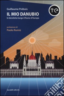 Il mio Danubio. In bicicletta lungo il fiume d'Europa libro di Prébois Guillaume