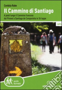 Il cammino di Santiago. A piedi lungo il cammino francese dai Pirenei a Santiago de Compostela in 36 tappe libro di Rabe Cordula