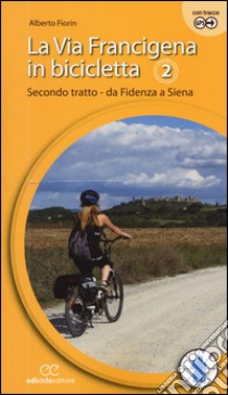 La via Francigena in bicicletta. Vol. 2: Secondo tratto. Da Fidenza a Siena libro di Fiorin Alberto