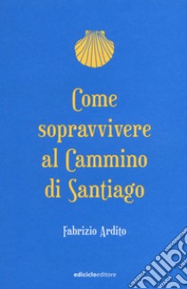 Come sopravvivere al cammino di Santiago libro di Ardito Fabrizio