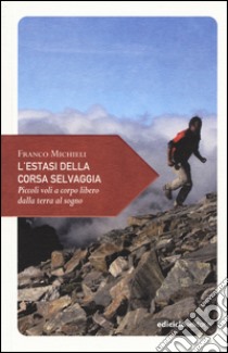 L'estasi della corsa selvaggia. Piccoli voli a corpo libero dalla terra al sogno libro di Michieli Franco