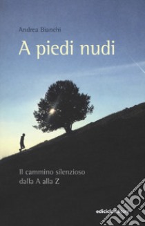 A piedi nudi. Il cammino silenzioso dalla A alla Z libro di Bianchi Andrea