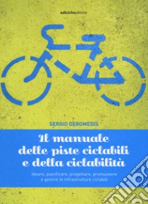 Il manuale delle piste ciclabili e della ciclabilità. Ideare, pianificare, progettare, promuovere e gestire le infrastrutture ciclabili libro di Deromedis Sergio