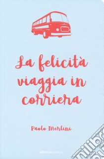 La felicità viaggia in corriera libro di Merlini Paolo