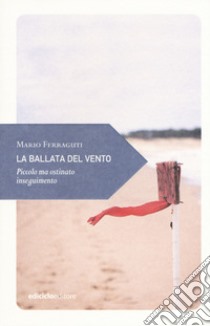 La ballata del vento. Piccolo ma ostinato inseguimento libro di Ferraguti Mario