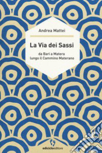 La via dei sassi. Da Bari a Matera lungo il cammino materano libro di Mattei Andrea