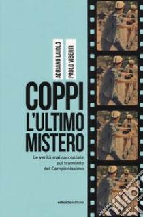 Coppi l'ultimo mistero. Le verità mai raccontate sul tramonto del Campionissimo libro di Laiolo Adriano; Viberti Paolo