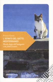 L'istinto del gatto mediterraneo. Piccolo elogio dell'isolagatto e dei felini di mare libro di Ganz Paolo