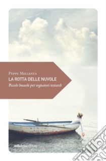 La rotta delle nuvole. Piccole bussole per sognatori testardi libro di Millanta Peppe