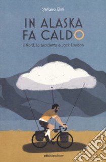 In Alaska fa caldo. Il Nord, la bicicletta e Jack London libro di Elmi Stefano