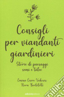 Consigli per viandanti giardinieri. Storie di paesaggi, semi e talee libro di Cevro Vukovic Emina; Bertolotti Nora