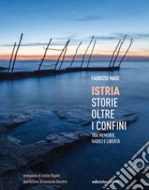 Istria, storie oltre i confini. Tra memorie, radici e libertà libro di Masi Fabrizio