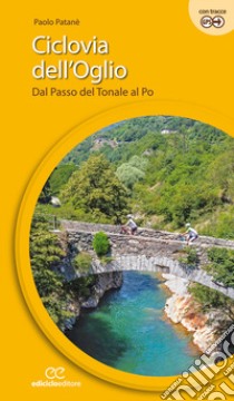 Ciclovia dell'Oglio. Dal Passo del Tonale al Po libro di Patanè Paolo