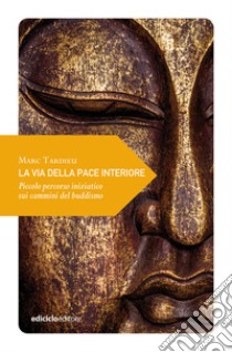 La via della pace interiore. Piccolo percorso iniziatico sui cammini del buddismo libro di Tardieu Marc