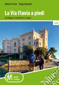 La via Flavia a piedi. Da Muggia ad Aquileia in 5 tappe libro di Fiorin Alberto; Masiello Diego