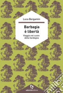 Barbagia è libertà. Viaggio nel cuore della Sardegna libro di Bergamin Luca