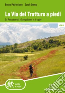 La via del tratturo a piedi. Da Pescasseroli a Campobasso in 6 tappe libro di Petriccione Bruno; Gregg Sarah