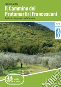 Il cammino dei protomartiri francescani. Anello di 6 tappe nella valle ternana libro di Ardito Fabrizio