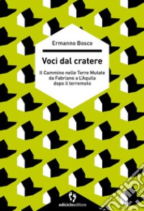 Voci dal cratere. Il cammino nelle Terre mutate da Fabriano a L'Aquila dopo il terremoto libro di Bosco Ermanno