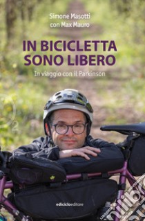 In bicicletta sono libero. In viaggio con il Parkinson libro di Masotti Simone; Mauro Max